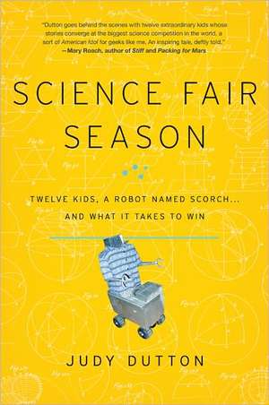 Science Fair Season: Twelve Kids, a Robot Named Scorch . . . and What It Takes to Win de Judy Dutton