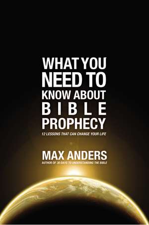 What You Need to Know About Bible Prophecy: 12 Lessons That Can Change Your Life de Max Anders