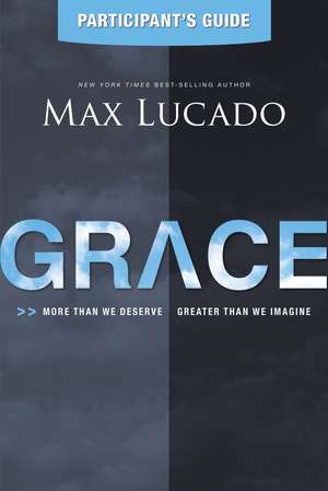 Grace Bible Study Participant's Guide: More Than We Deserve, Greater Than We Imagine de Max Lucado