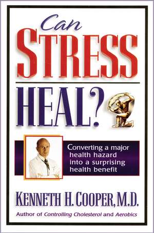 Can Stress Heal?: Converting A Major Health Hazard Into A Surprising Health Benefit de Kenneth Cooper