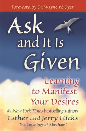 Ask and It Is Given: Learning to Manifest Your Desires de Esther Hicks