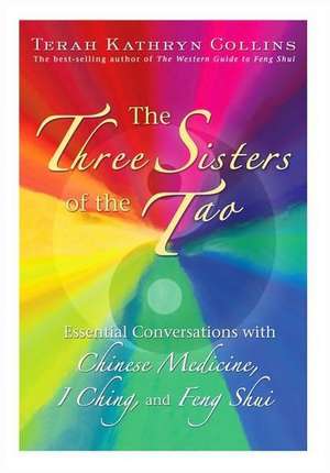 The Three Sisters of the Tao: Essential Conversations with Chinese Medicine, I Ching, and Feng Shui de Terah Kathryn Collins