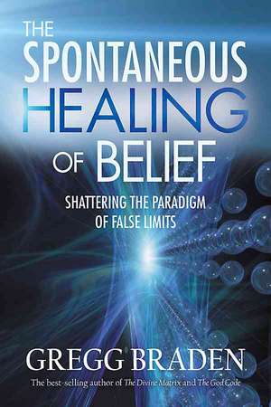 The Spontaneous Healing of Belief: Shattering the Paradigm of False Limits de Gregg Braden