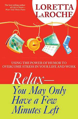 Relax - You May Only Have a Few Minutes Left: Using the Power of Humor to Overcome Stress in Your Life and Work de Loretta LaRoche