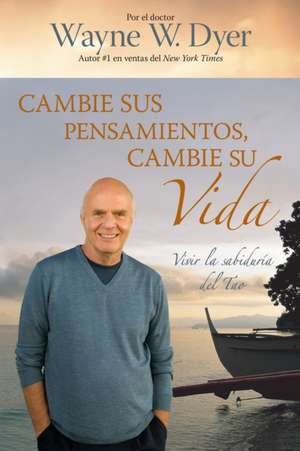 Cambie Sus Pensamientos, Cambie su Vida: Vivir la Sabiduria del Tao = Change Your Thoughts, Change Your Life de Wayne W. Dyer