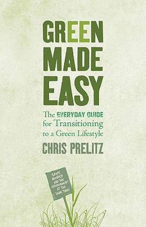 Green Made Easy: The Everyday Guide for Transitioning to a Green Lifestyle de Chris Prelitz