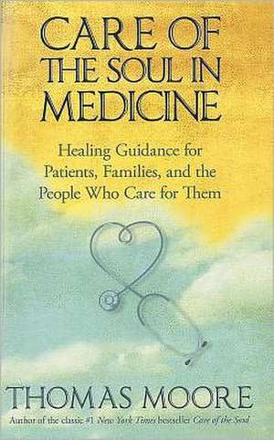 Care of the Soul in Medicine: Healing Guidance for Patients, Families, and the People Who Care for Them de Thomas Moore