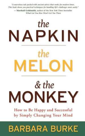 The Napkin, the Melon & the Monkey: How to Be Happy and Successful by Simply Changing Your Mind de Barbara A. Burke