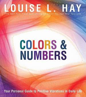 Colors & Numbers: Your Personal Guide to Positive Vibrations in Daily Life de Louise L. Hay