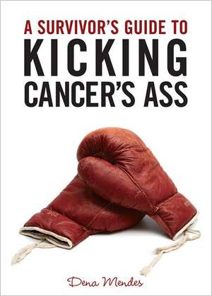 A Survivor's Guide to Kicking Cancer's Ass de Dena Mendes