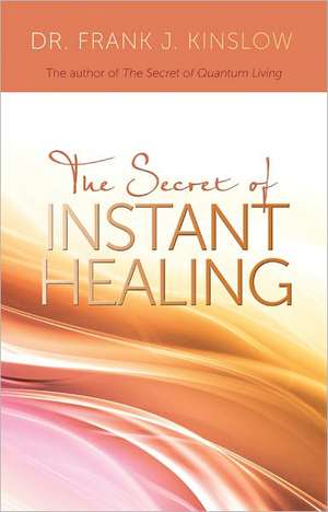 The Secret of Instant Healing de Frank J. Kinslow