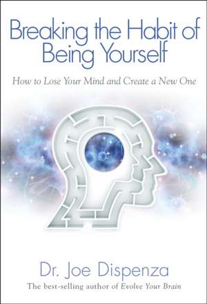 Breaking the Habit of Being Yourself: How to Lose Your Mind and Create a New One de Joe Dispenza