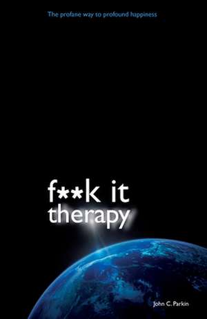 F**k It Therapy: The Profane Way to Profound Happiness de John C. Parkin