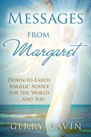 Messages from Margaret: Down-To-Earth Angelic Advice for the World...and You de Gerry Gavin