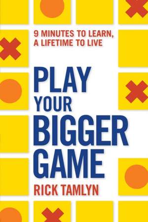 Play Your Bigger Game: 9 Minutes to Learn, a Lifetime to Live de Rick Tamlyn