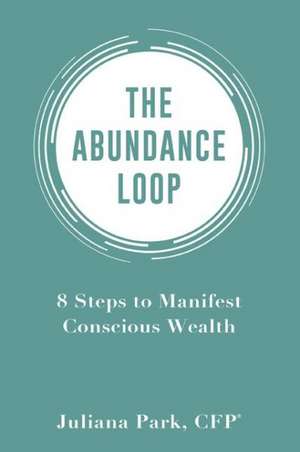 The Abundance Loop: 8 Steps to Manifest Conscious Wealth de Juliana Park