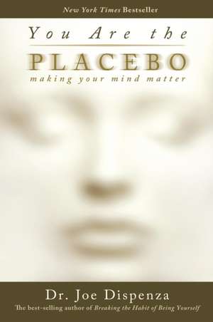 You Are the Placebo: Making Your Mind Matter de Joe Dispenza