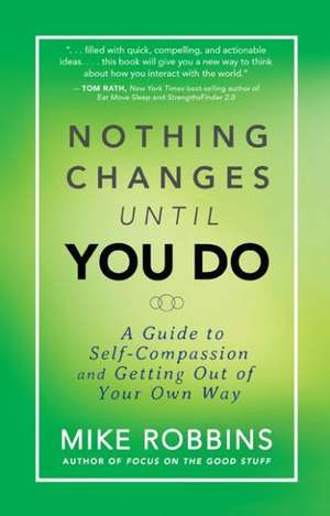 Nothing Changes Until You Do: A Guide to Self-Compassion and Getting Out of Your Own Way de Mike Robbins