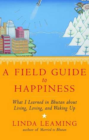 A Field Guide to Happiness: What I Learned in Bhutan about Living, Loving, and Waking Up de Linda Leaming