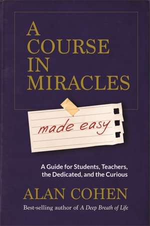 A Course in Miracles Made Easy: Mastering the Journey from Fear to Love de Alan Cohen