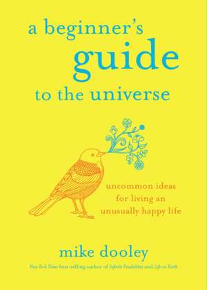 A Beginner's Guide to the Universe: Uncommon Ideas for Living an Unusually Happy Life de Mike Dooley