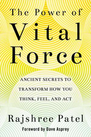 The Power of Vital Force: Ancient Secrets to Transform How You Think, Feel, and ACT de Rajshree Patel