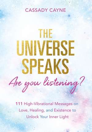 The Universe Speaks, Are You Listening?: 111 High-Vibrational Oracle Messages on Love, Healing, and Existence to Unlock Your Inner Light de Cassady Cayne