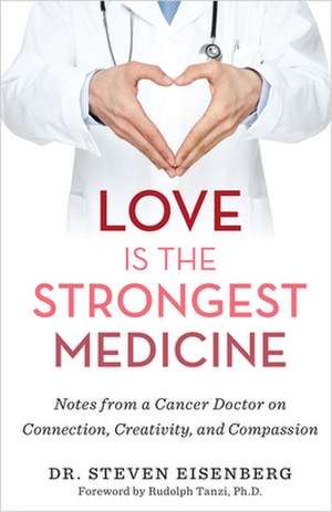 Love Is the Strongest Medicine: Notes from a Cancer Doctor on Connection, Creativity, and Compassion de Steven Eisenberg