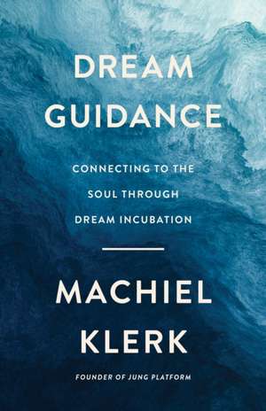 Dream Guidance: Connecting to the Soul Through Dream Incubation de Machiel Klerk