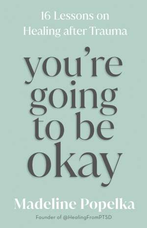 You're Going to Be Okay: 16 Lessons on Healing After Trauma de Madeline Popelka