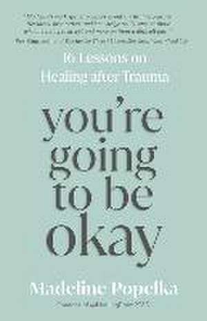 You're Going to Be Okay: 16 Lessons on Healing After Trauma de Madeline Popelka