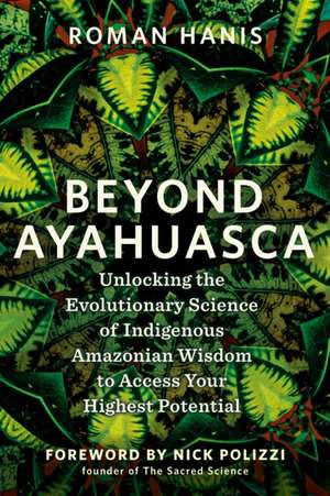 Beyond Ayahuasca de Roman Hanis