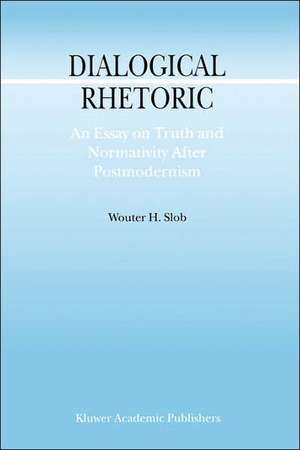 Dialogical Rhetoric: An Essay on Truth and Normativity After Postmodernism de W. Slob