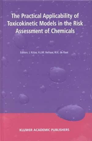 The Practical Applicability of Toxicokinetic Models in the Risk Assessment of Chemicals: Proceedings of the Symposium The Practical Applicability of Toxicokinetic Models in the Risk Assessment of Chemicals held in The Hague, The Netherlands, 17–18 February 2000 de J. Krüse