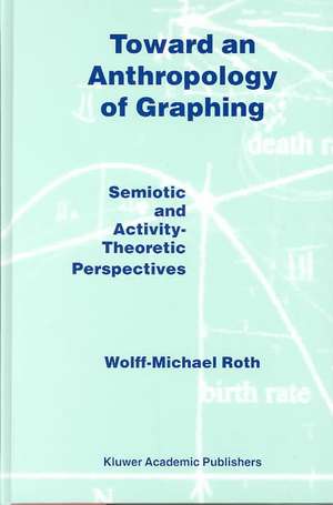 Toward an Anthropology of Graphing: Semiotic and Activity-Theoretic Perspectives de W. M. Roth