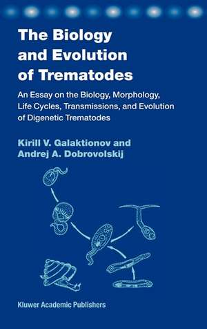 The Biology and Evolution of Trematodes: An Essay on the Biology, Morphology, Life Cycles, Transmissions, and Evolution of Digenetic Trematodes de K. V. Galaktionov