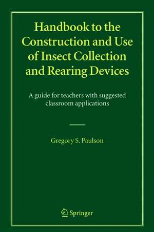 Handbook to the Construction and Use of Insect Collection and Rearing Devices: A guide for teachers with suggested classroom applications de Gregory S. Paulson