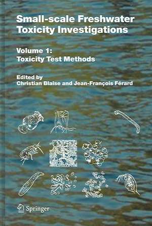 Small-scale Freshwater Toxicity Investigations: Volume 1 - Toxicity Test Methods de Christian Blaise