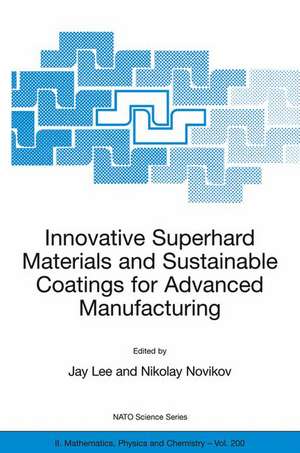 Innovative Superhard Materials and Sustainable Coatings for Advanced Manufacturing: Proceedings of the NATO Advanced Research Workshop on Innovative Superhard Materials and Sustainable Coating, Kiev, Ukraine,12 - 15 May 2004. de Jay Lee