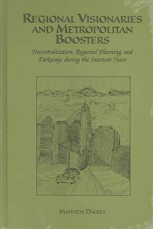 Regional Visionaries and Metropolitan Boosters: Decentralization, Regional Planning, and Parkways During the Interwar Years de Matthew Dalbey