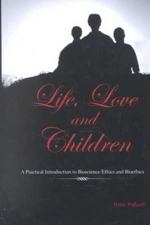 Life, Love and Children: A Practical Introduction to Bioscience Ethics and Bioethics de Irina Pollard