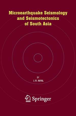 Microearthquake Seismology and Seismotectonics of South Asia de J.R. Kayal