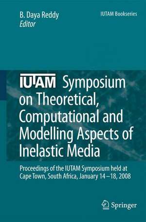 IUTAM Symposium on Theoretical, Computational and Modelling Aspects of Inelastic Media: Proceedings of the IUTAM Symposium held at Cape Town, South Africa, January 14-18, 2008 de B. Daya Reddy