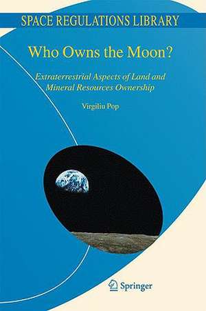 Who Owns the Moon?: Extraterrestrial Aspects of Land and Mineral Resources Ownership de Virgiliu Pop