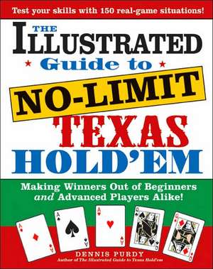 The Illustrated Guide to No-Limit Texas Hold'em: Making Winners Out of Beginners and Advanced Players Alike! de Dennis Purdy