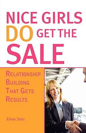 Nice Girls Do Get the Sale: Relationship Building That Gets Results de Elinor Stutz