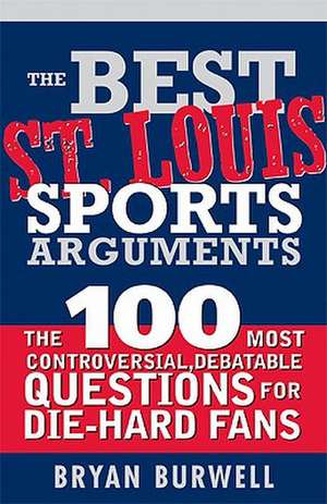 The Best St. Louis Sports Arguments: The 100 Most Controversial, Debatable Questions for Die-Hard Fans de Bryan Burwell