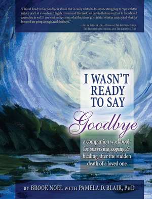 I Wasn't Ready to Say Goodbye Workbook: A Companion Workbook for Surviving, Coping, & Healing After the Sudden Death of a Loved One de Brook Noel