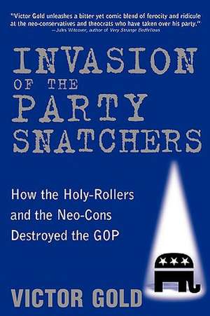 Invasion of the Party Snatchers: How the Holy-Rollers and the Neo-Cons Destroyed the GOP de Victor Gold