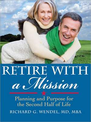 Retire with a Mission: Planning and Purpose for the Second Half of Life de Richard G. Wendel